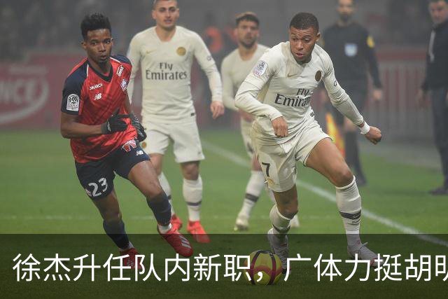 徐杰升任队内新职，广体力挺胡明轩，赞助商提出要求施压广东男篮